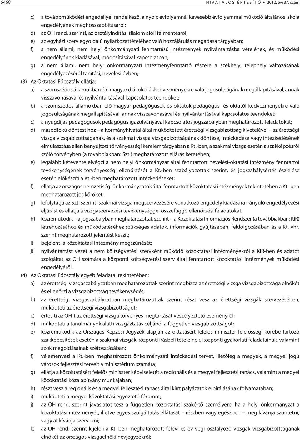 intézmények nyilvántartásba vételének, és mûködési engedélyének kiadásával, módosításával kapcsolatban; g) a nem állami, nem helyi önkormányzati intézményfenntartó részére a székhely, telephely