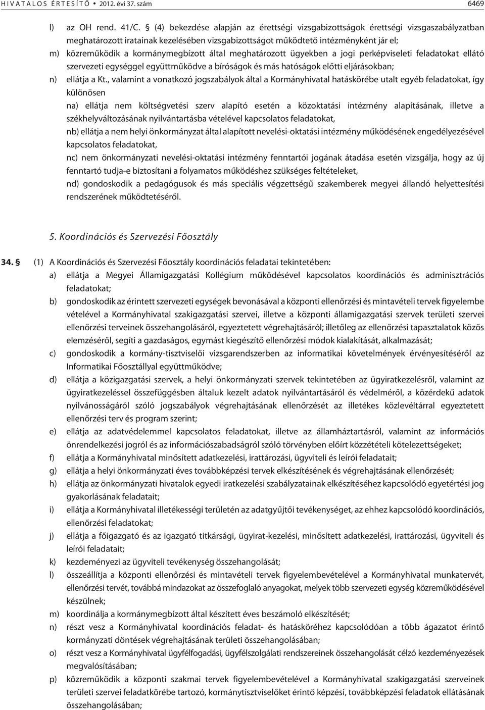 kormánymegbízott által meghatározott ügyekben a jogi perképviseleti feladatokat ellátó szervezeti egységgel együttmûködve a bíróságok és más hatóságok elõtti eljárásokban; n) ellátja a Kt.