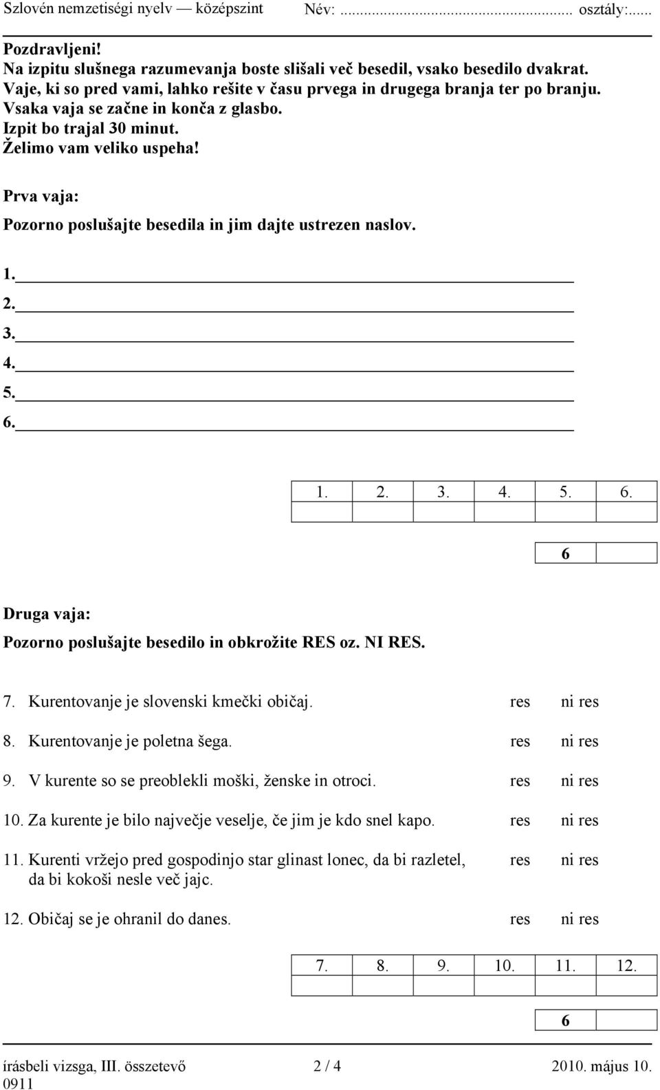 1. 2. 3. 4. 5. 6. 6 Druga vaja: Pozorno poslušajte besedilo in obkrožite RES oz. NI RES. 7. Kurentovanje je slovenski kmečki običaj. res ni res 8. Kurentovanje je poletna šega. res ni res 9.