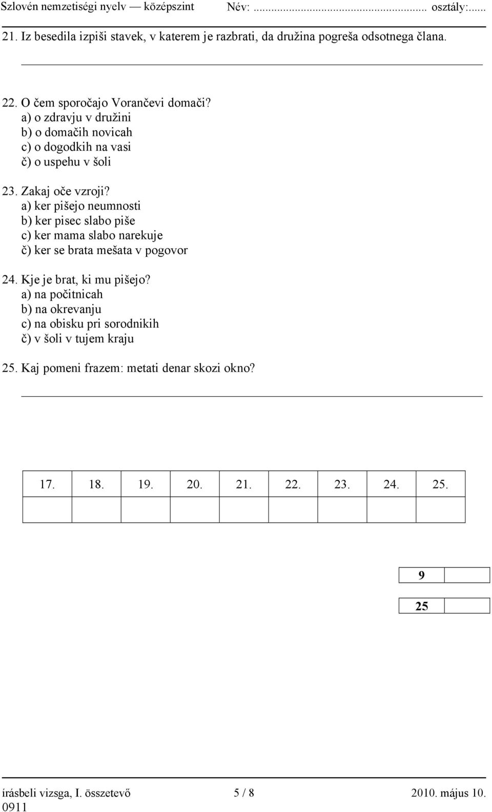 a) ker pišejo neumnosti b) ker pisec slabo piše c) ker mama slabo narekuje č) ker se brata mešata v pogovor 24. Kje je brat, ki mu pišejo?