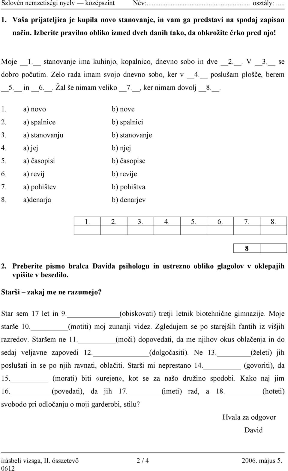 . 1. a) novo b) nove 2. a) spalnice b) spalnici 3. a) stanovanju b) stanovanje 4. a) jej b) njej 5. a) časopisi b) časopise 6. a) revij b) revije 7. a) pohištev b) pohištva 8. a)denarja b) denarjev 1.