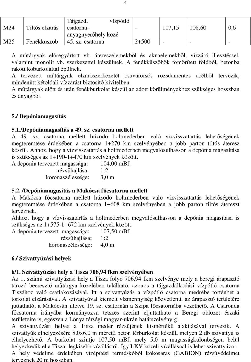 A tervezett műtárgyak elzárószerkezetét csavarorsós rozsdamentes acélból tervezik, mindenütt kétoldali vízzárást biztosító kivitelben.