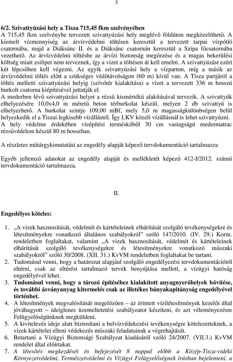 Az árvízvédelmi töltésbe az árvízi biztonság megőrzése és a magas bekerülési költség miatt zsilipet nem terveznek, így a vizet a töltésen át kell emelni.