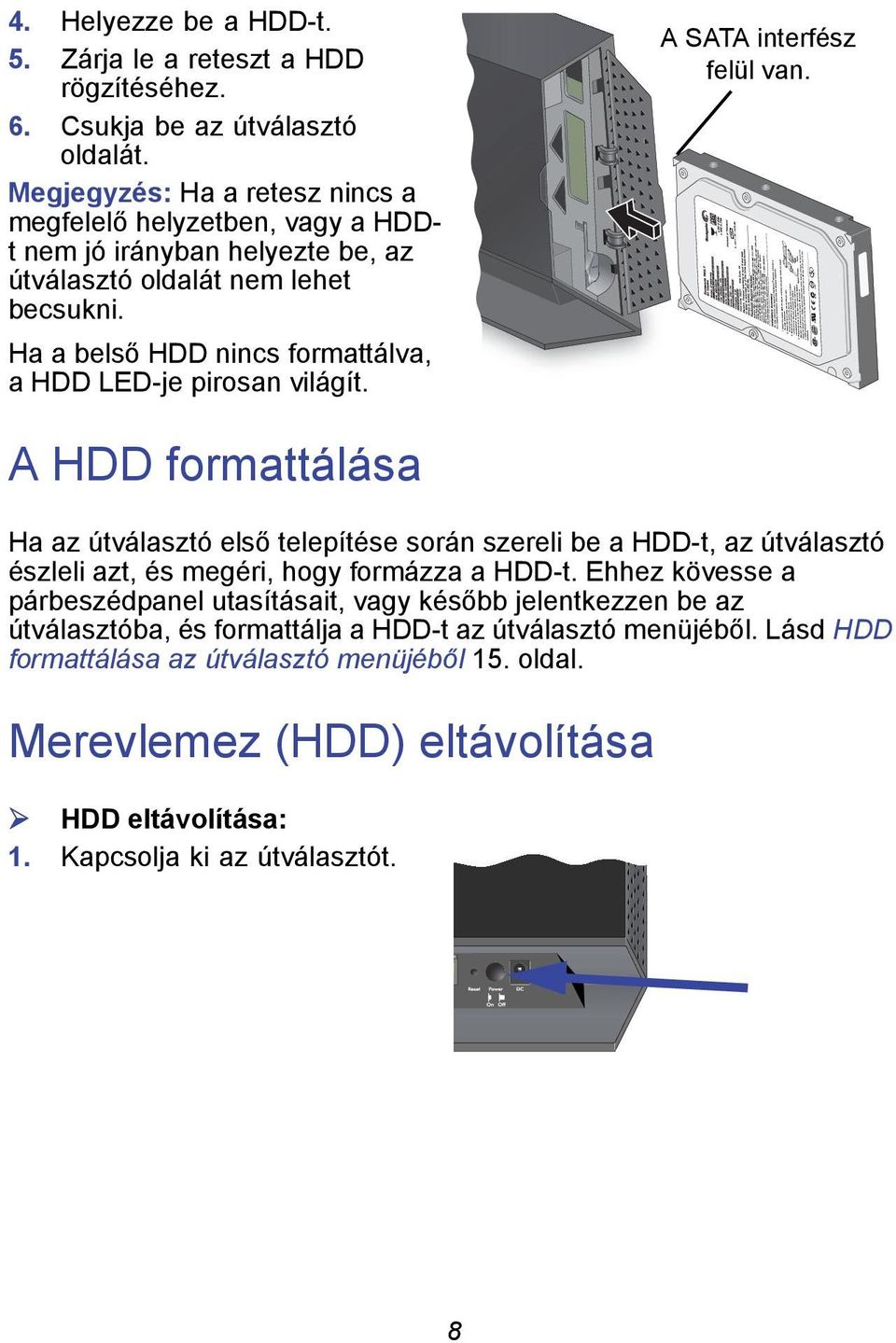 Ha a belső HDD nincs formattálva, a HDD LED-je pirosan világít. A SATA interfész felül van.