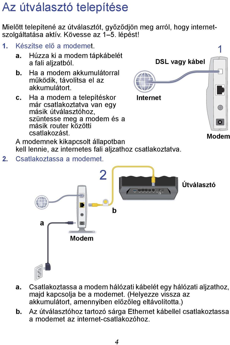 Ha a modem a telepítéskor már csatlakoztatva van egy másik útválasztóhoz, szüntesse meg a modem és a másik router közötti Internet csatlakozást.