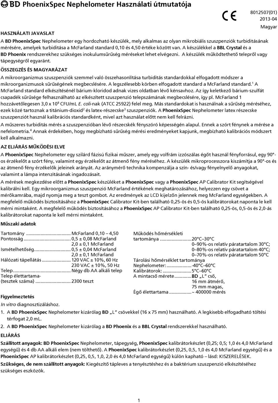 A készülékkel a BBL Crystal és a BD Phoenix rendszerekhez szükséges inokulumsűrűség méréseket lehet elvégezni. A készülék működtethető telepről vagy tápegységről egyaránt.