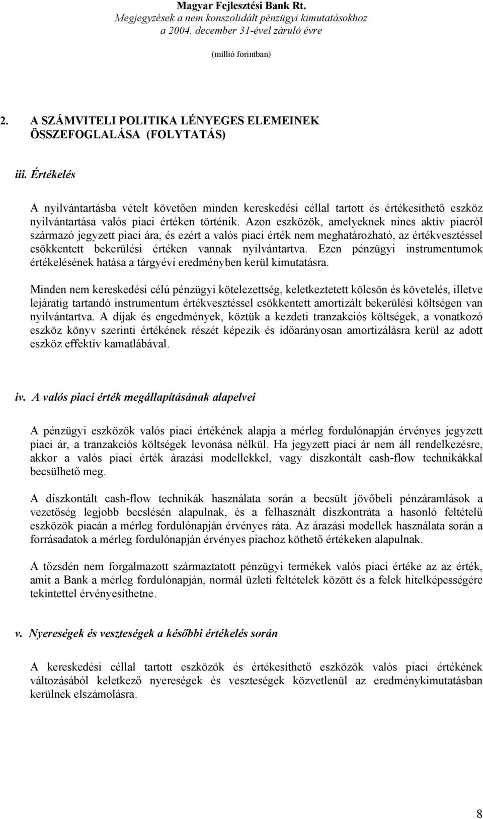 Azon eszközök, amelyeknek nincs aktív piacról származó jegyzett piaci ára, és ezért a valós piaci érték nem meghatározható, az értékvesztéssel csökkentett bekerülési értéken vannak nyilvántartva.