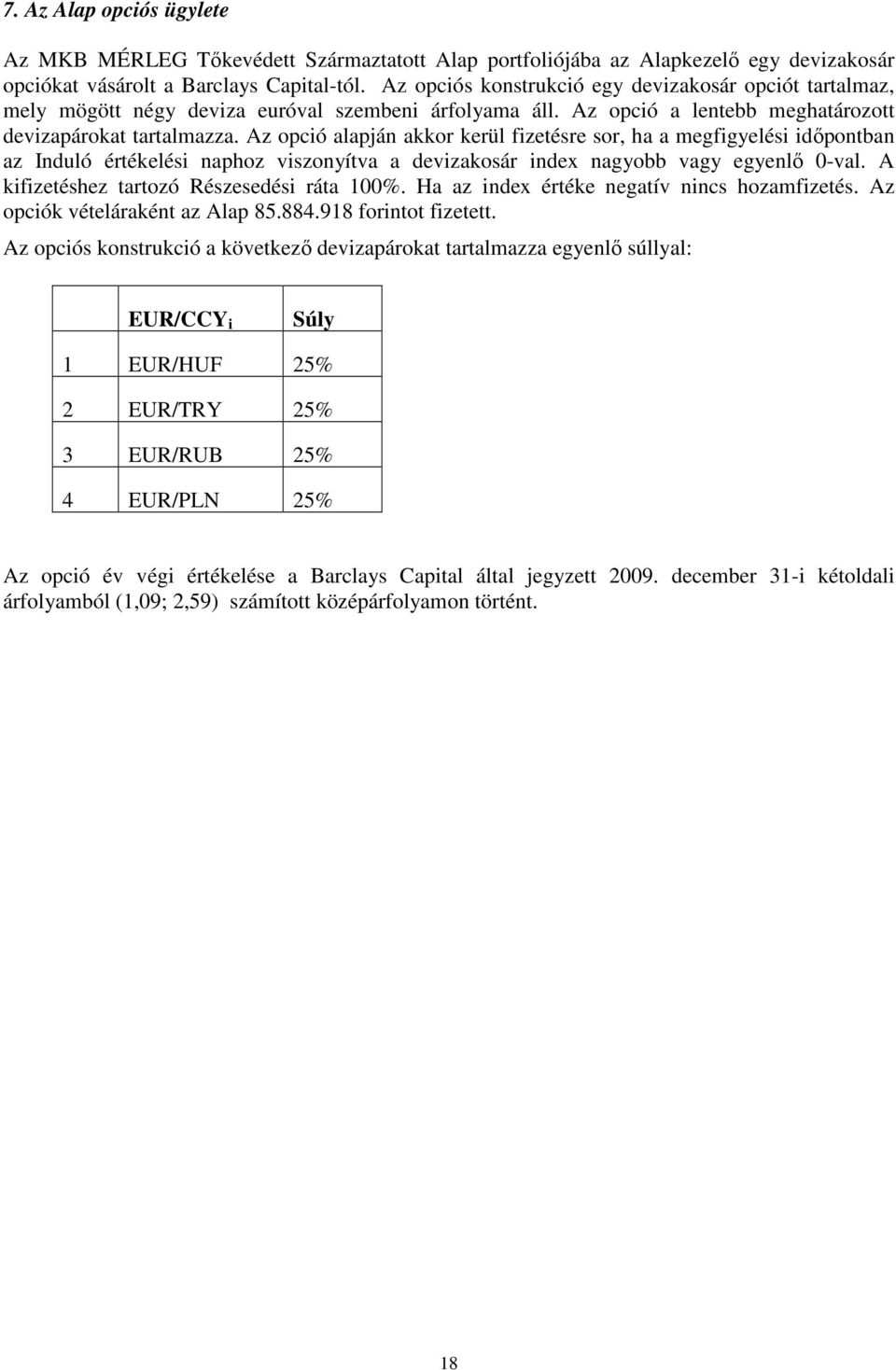 Az opció alapján akkor kerül fizetésre sor, ha a megfigyelési idıpontban az Induló értékelési naphoz viszonyítva a devizakosár index nagyobb vagy egyenlı 0-val.