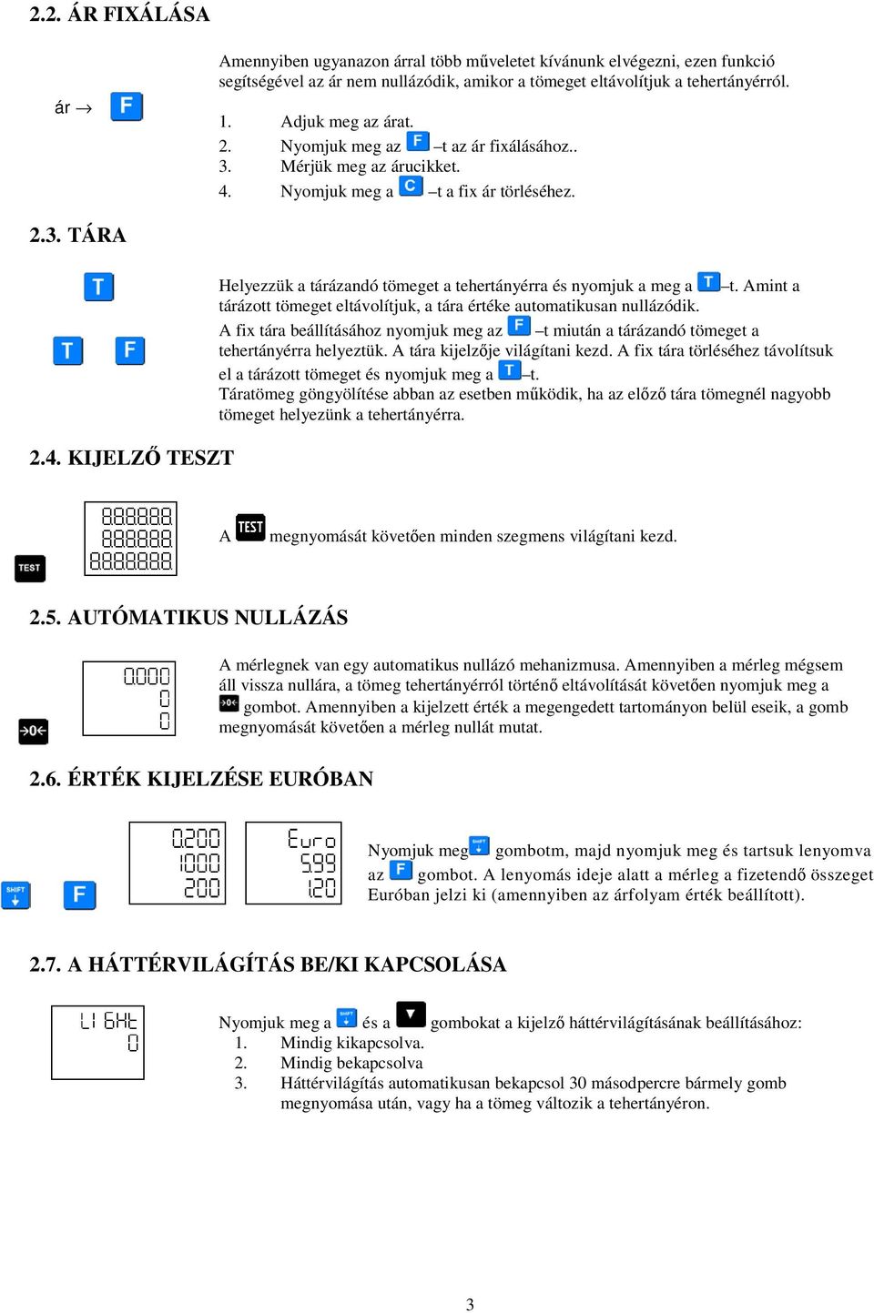 Amint a tárázott tömeget eltávolítjuk, a tára értéke automatikusan nullázódik. A fix tára beállításához nyomjuk meg az t miután a tárázandó tömeget a tehertányérra helyeztük.