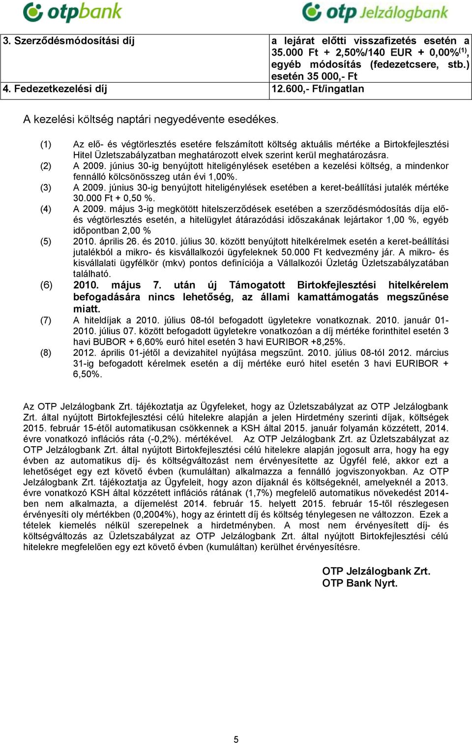 (1) Az elő- és végtörlesztés esetére felszámított költség aktuális mértéke a Birtokfejlesztési Hitel Üzletszabályzatban meghatározott elvek szerint kerül meghatározásra. (2) A 2009.