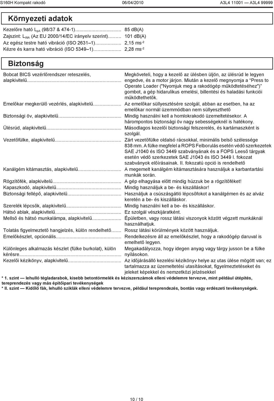 .. Megköveteli, hogy a kezelő az ülésben üljön, az ülésrúd le legyen engedve, és a motor járjon.