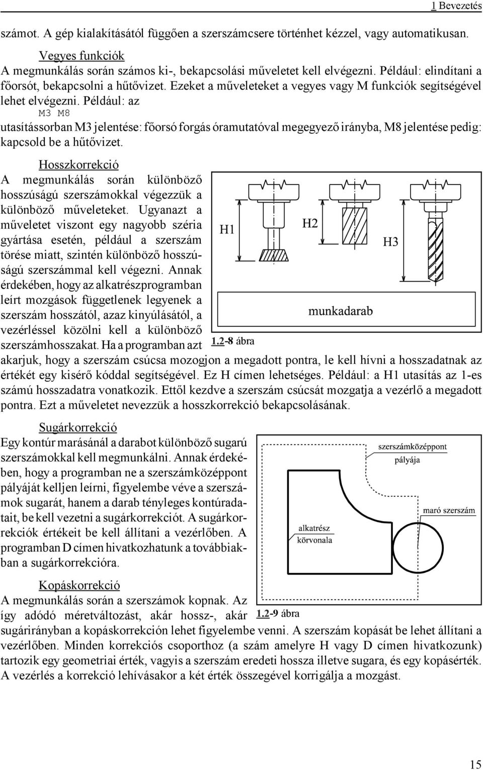 Például: az M3 M8 utasítássorban M3 jelentése: főorsó forgás óramutatóval megegyező irányba, M8 jelentése pedig: kapcsold be a hűtővizet.