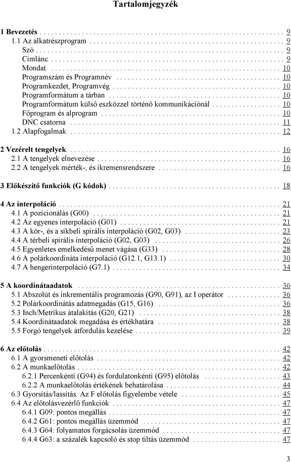 1 A tengelyek elnevezése... 16 2.2 A tengelyek mérték-, és ikremensrendszere... 16 3 Előkészítő funkciók (G kódok)... 18 4 Az interpoláció... 21 4.1 A pozícionálás (G00)... 21 4.2 Az egyenes interpoláció (G01).