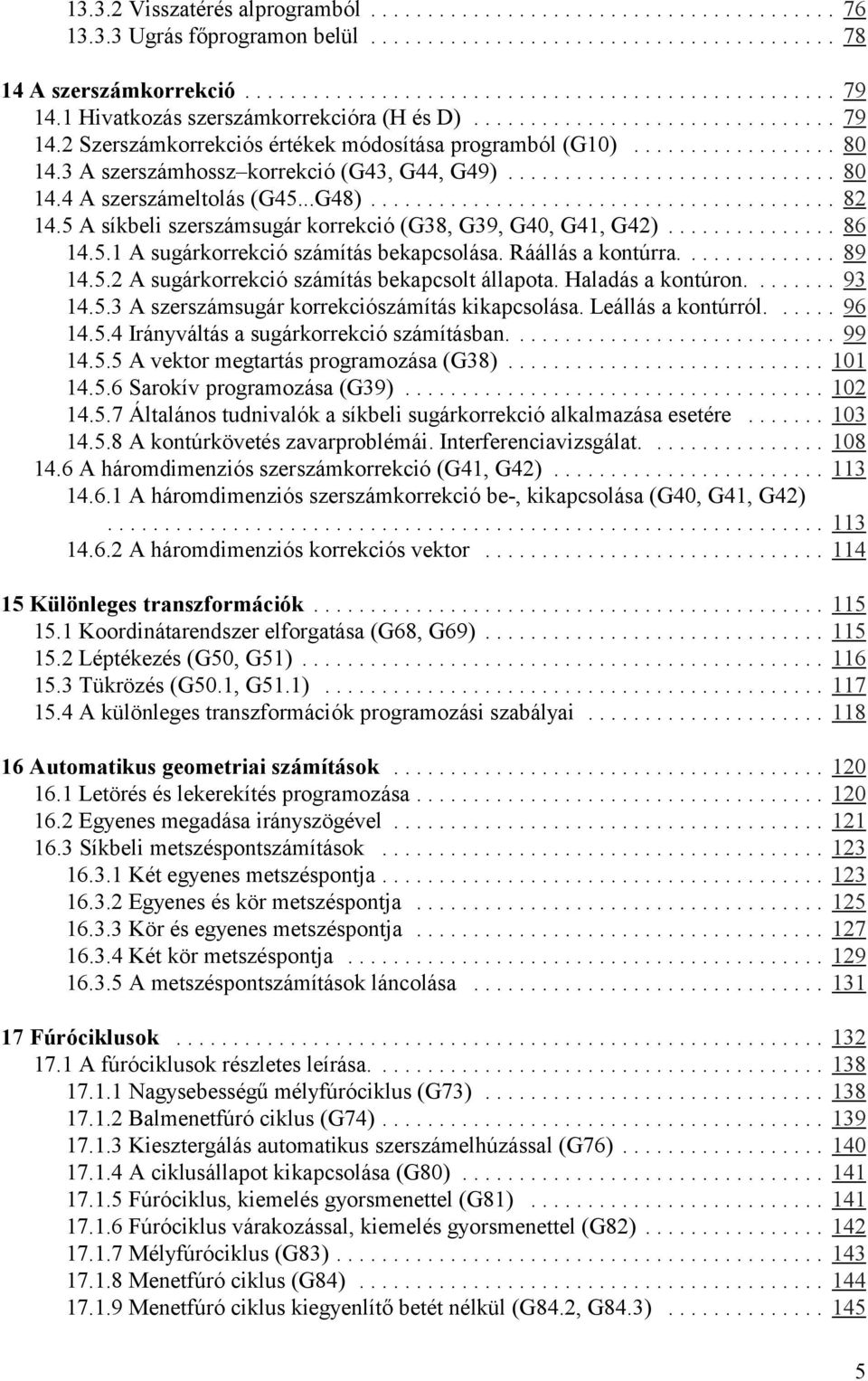 Ráállás a kontúrra.... 89 14.5.2 A sugárkorrekció számítás bekapcsolt állapota. Haladás a kontúron.... 93 14.5.3 A szerszámsugár korrekciószámítás kikapcsolása. Leállás a kontúrról.... 96 14.5.4 Irányváltás a sugárkorrekció számításban.