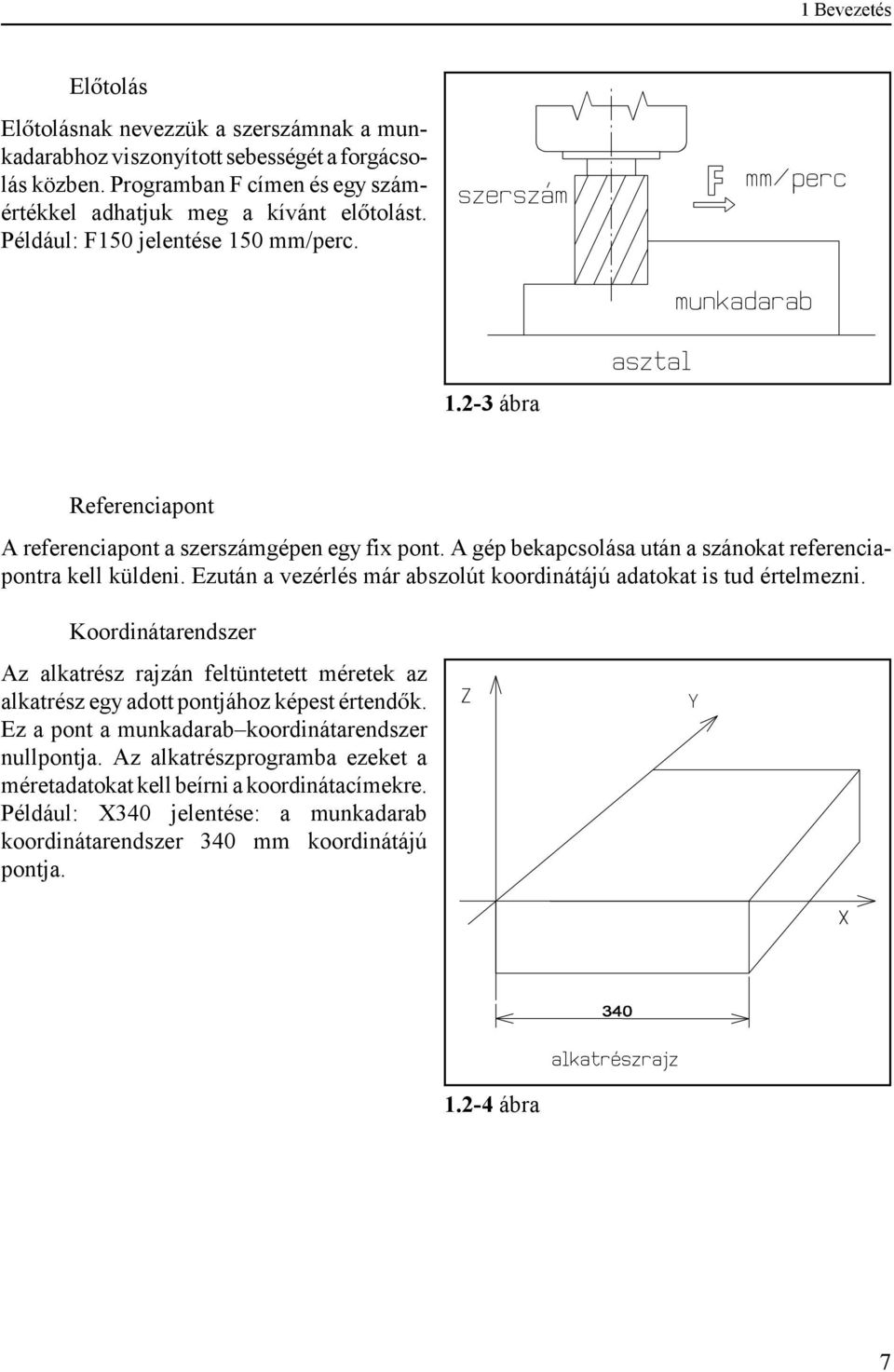 Ezután a vezérlés már abszolút koordinátájú adatokat is tud értelmezni. Koordinátarendszer Az alkatrész rajzán feltüntetett méretek az alkatrész egy adott pontjához képest értend k.