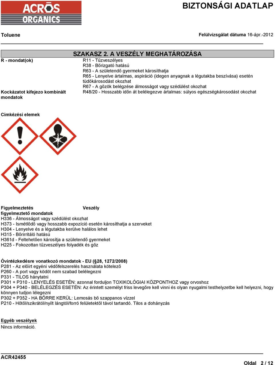 tüdőkárosodást okozhat R67 - A gőzök belégzése álmosságot vagy szédülést okozhat R48/20 - Hosszabb időn át belélegezve ártalmas: súlyos egészségkárosodást okozhat Címkézési elemek Figyelmeztetés