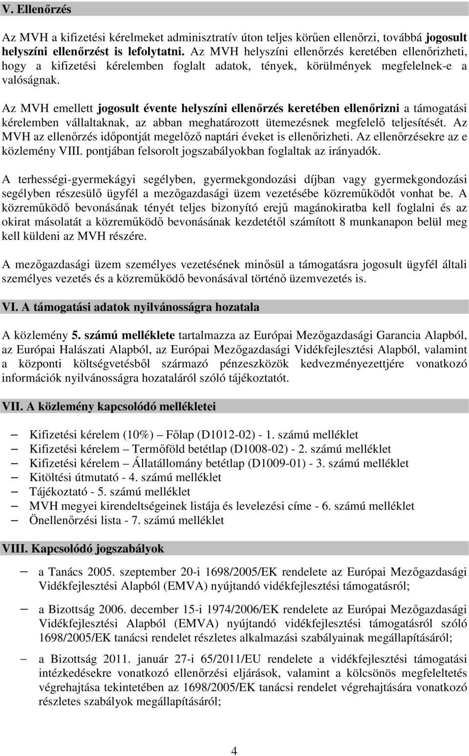 Az MVH emellett jogosult évente helyszíni ellenőrzés keretében ellenőrizni a támogatási kérelemben vállaltaknak, az abban meghatározott ütemezésnek megfelelő teljesítését.