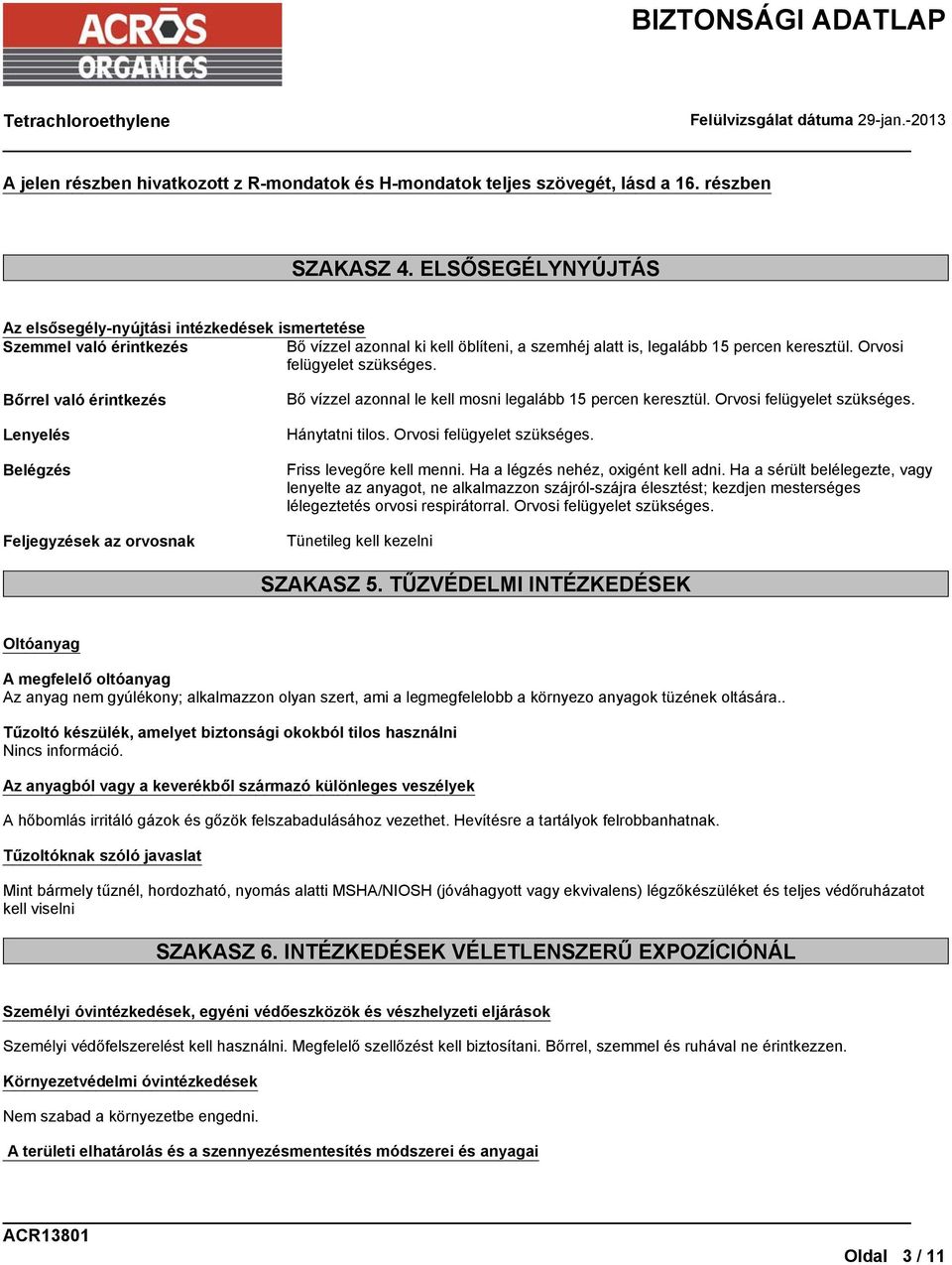 Orvosi felügyelet szükséges. Bőrrel való érintkezés Lenyelés Belégzés Feljegyzések az orvosnak Bő vízzel azonnal le kell mosni legalább 15 percen keresztül. Orvosi felügyelet szükséges.