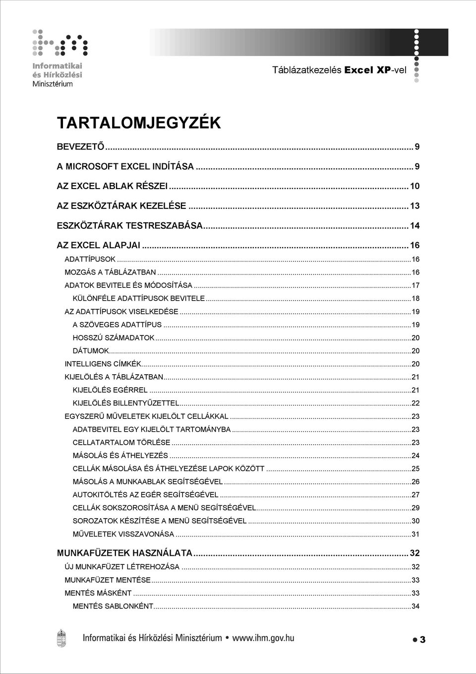 ..20 DÁTUMOK...20 INTELLIGENS CÍMKÉK...20 KIJELÖLÉS A TÁBLÁZATBAN...21 KIJELÖLÉS EGÉRREL...21 KIJELÖLÉS BILLENTYŰZETTEL...22 EGYSZERŰ MŰVELETEK KIJELÖLT CELLÁKKAL.