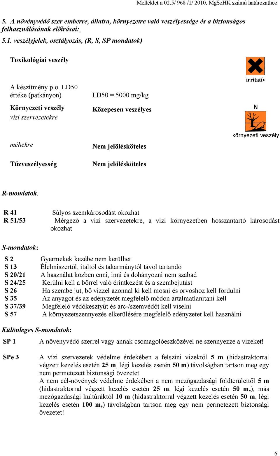R-mondatok: R 41 Súlyos szemkárosodást okozhat R 51/53 Mérgező a vízi szervezetekre, a vízi környezetben hosszantartó károsodást okozhat S-mondatok: S 2 Gyermekek kezébe nem kerülhet S 13