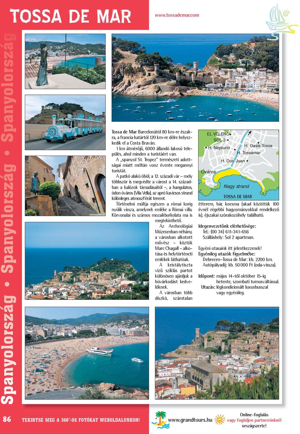 századi vár mely többször is megvédte a várost a 14. században a kalózok támadásaitól, a hangulatos, ódon óváros (Vila Vella), az apró kavicsos strand különleges atmoszférát teremt.