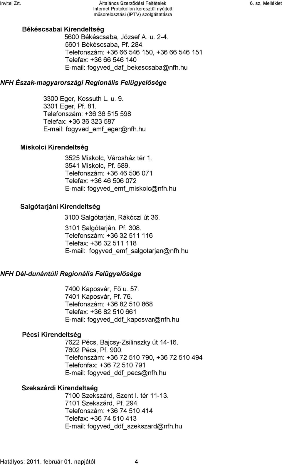 hu Miskolci Kirendeltség Salgótarjáni Kirendeltség 3525 Miskolc, Városház tér 1. 3541 Miskolc, Pf. 589. Telefonszám: +36 46 506 071 Telefax: +36 46 506 072 E-mail: fogyved_emf_miskolc@nfh.