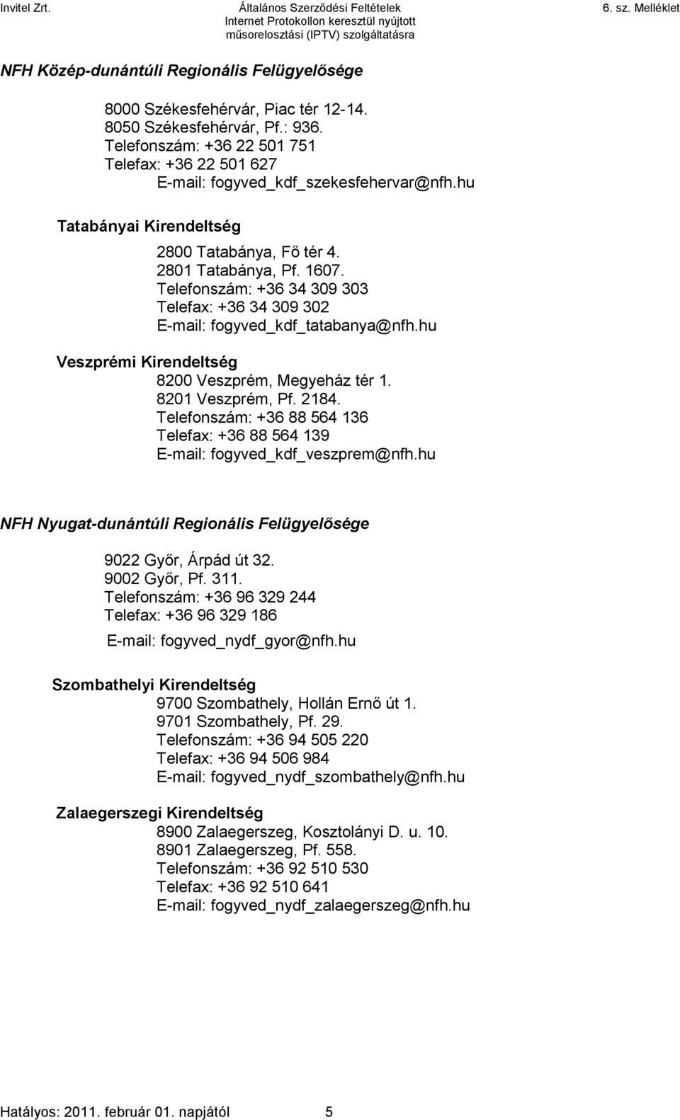 Telefonszám: +36 34 309 303 Telefax: +36 34 309 302 E-mail: fogyved_kdf_tatabanya@nfh.hu Veszprémi Kirendeltség 8200 Veszprém, Megyeház tér 1. 8201 Veszprém, Pf. 2184.