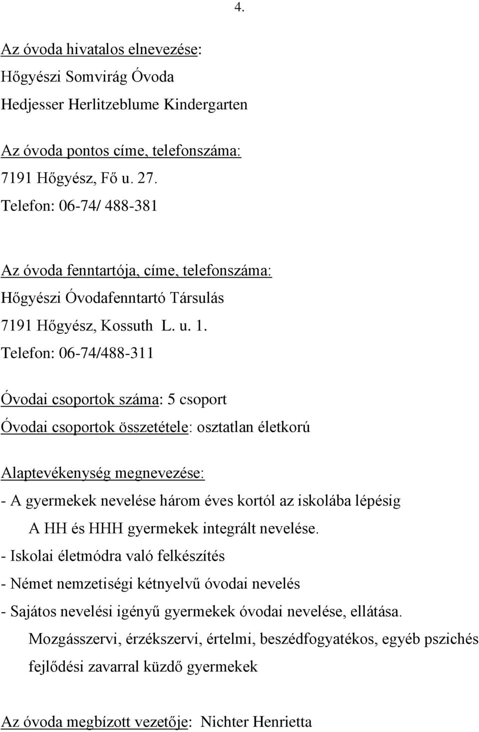 Telefon: 06-74/488-311 Óvodai csoportok száma: 5 csoport Óvodai csoportok összetétele: osztatlan életkorú Alaptevékenység megnevezése: - A gyermekek nevelése három éves kortól az iskolába lépésig A