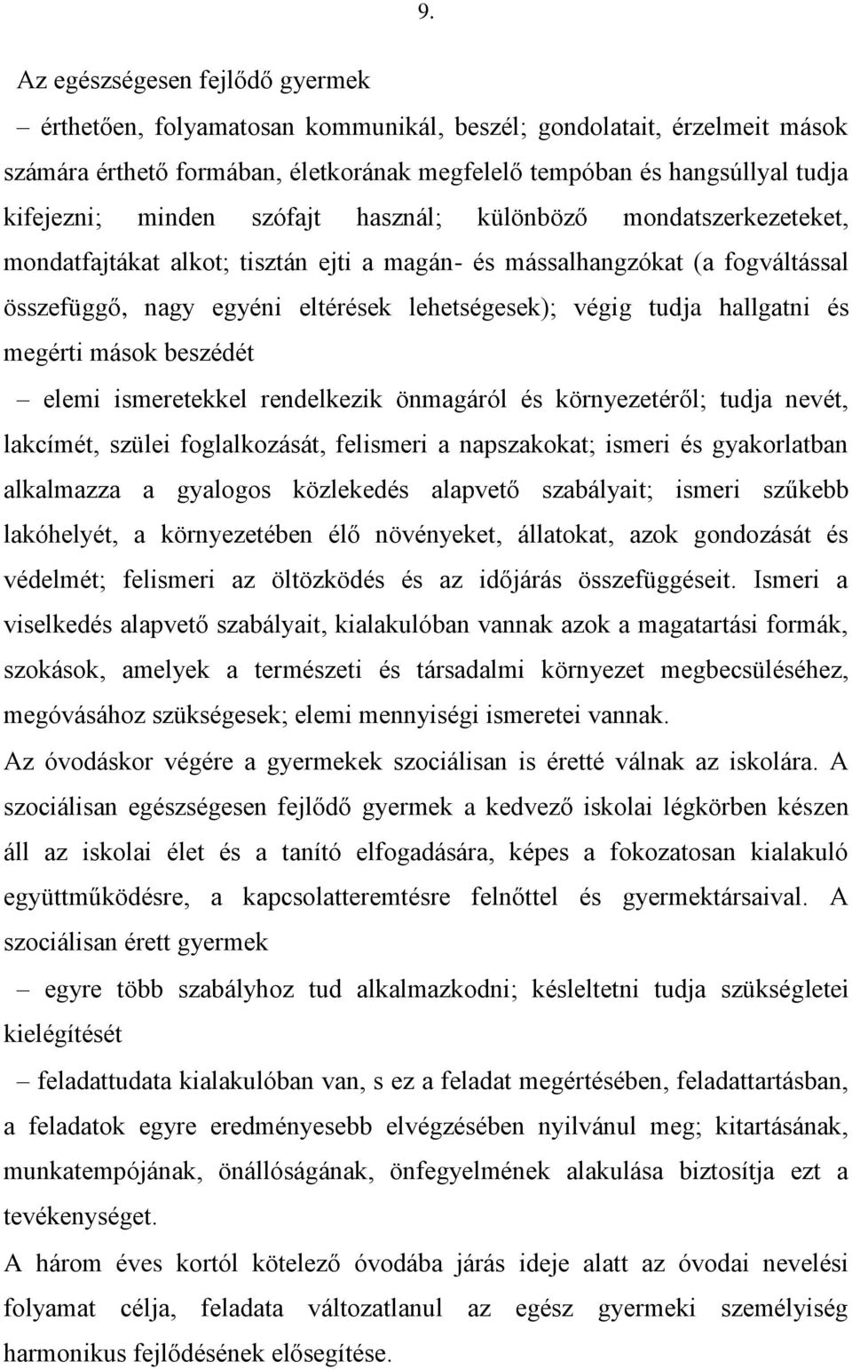 hallgatni és megérti mások beszédét elemi ismeretekkel rendelkezik önmagáról és környezetéről; tudja nevét, lakcímét, szülei foglalkozását, felismeri a napszakokat; ismeri és gyakorlatban alkalmazza