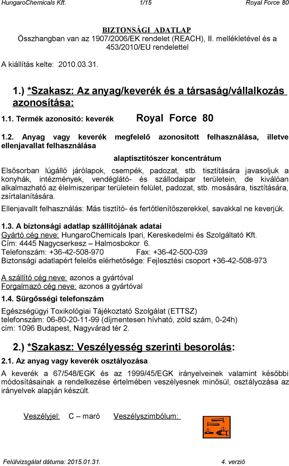 Anyag vagy keverék megfelelő azonosított felhasználása, illetve ellenjavallat felhasználása alaptisztítószer koncentrátum Elsősorban lúgálló járólapok, csempék, padozat, stb.
