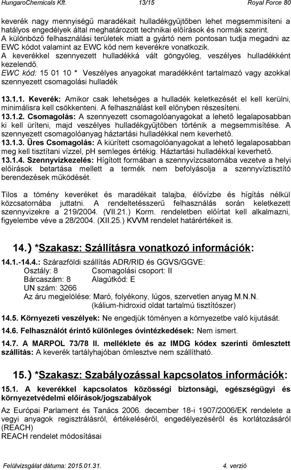 A keverékkel szennyezett hulladékká vált göngyöleg, veszélyes hulladékként kezelendő. EWC kód: 15 01 10 * Veszélyes anyagokat maradékként tartalmazó vagy azokkal szennyezett csomagolási hulladék 13.1.1. Keverék: Amikor csak lehetséges a hulladék keletkezését el kell kerülni, minimálisra kell csökkenteni.