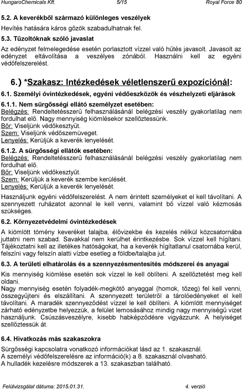 ) *Szakasz: Intézkedések véletlenszerű expozíciónál: 6.1. Személyi óvintézkedések, egyéni védőeszközök és vészhelyzeti eljárások 6.1.1. Nem sürgősségi ellátó személyzet esetében: Belégzés: Rendeltetésszerű felhasználásánál belégzési veszély gyakorlatilag nem fordulhat elő.
