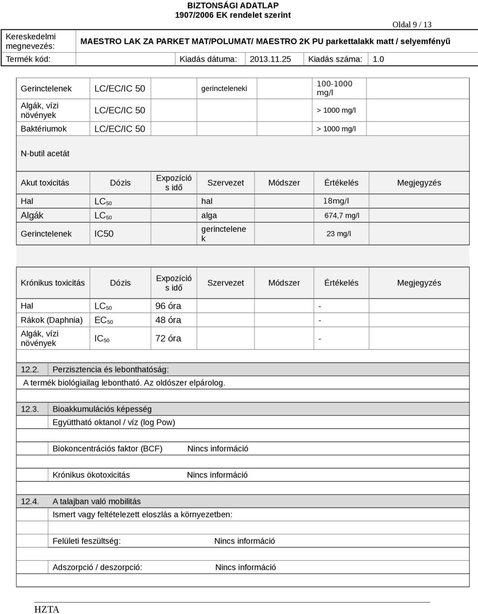 Megjegyzés Hal LC 50 96 óra Rákok (Daphnia) EC 50 48 óra Algák, vízi növények IC 50 72 óra 12.2. Perzisztencia és lebonthatóság: A termék biológiailag lebontható. Az oldószer elpárolog. 12.3.