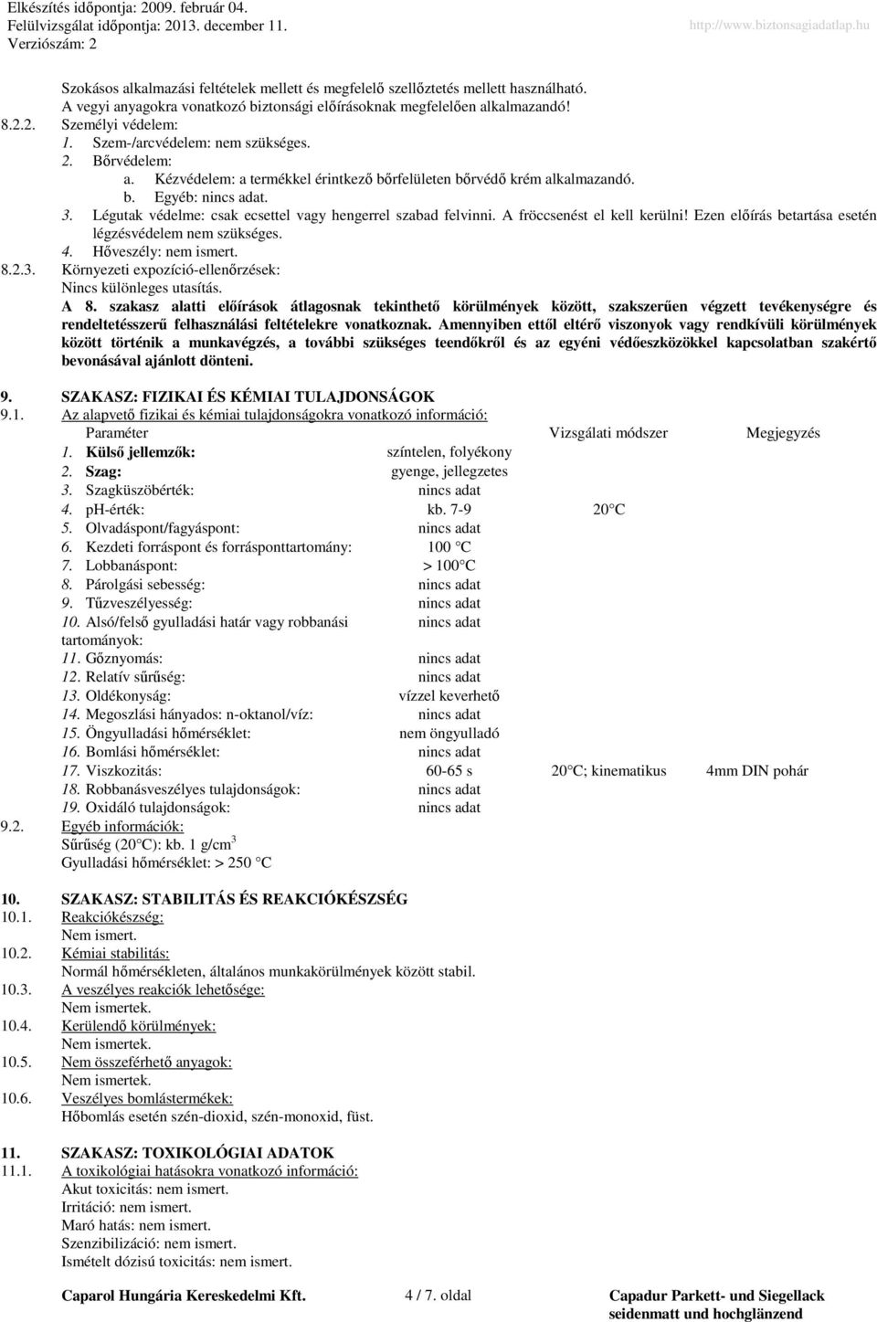 Légutak védelme: csak ecsettel vagy hengerrel szabad felvinni. A fröccsenést el kell kerülni! Ezen előírás betartása esetén légzésvédelem nem szükséges. 4. Hőveszély: nem ismert. 8.2.3.