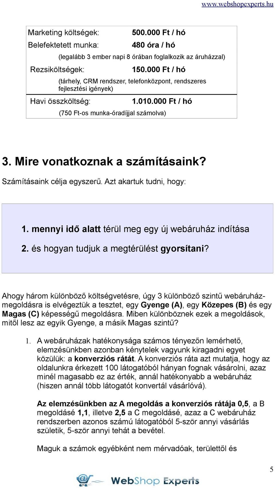 Számításaink célja egyszerű. Azt akartuk tudni, hogy: 1. mennyi idő alatt térül meg egy új webáruház indítása 2. és hogyan tudjuk a megtérülést gyorsítani?