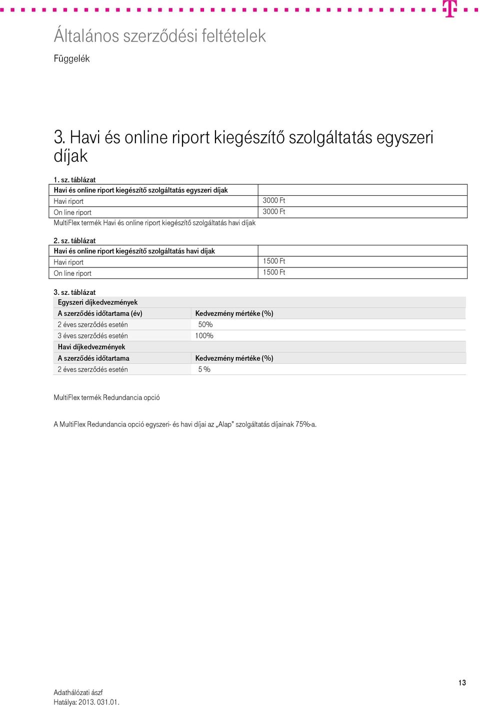 táblázat Havi és online riport kiegészítő szolgáltatás egyszeri díjak Havi riport On line riport MultiFlex termék Havi és online riport kiegészítő szolgáltatás havi díjak 2. sz. táblázat Havi és online riport kiegészítő szolgáltatás havi díjak Havi riport On line riport 3000 Ft 3000 Ft 1500 Ft 1500 Ft 3.