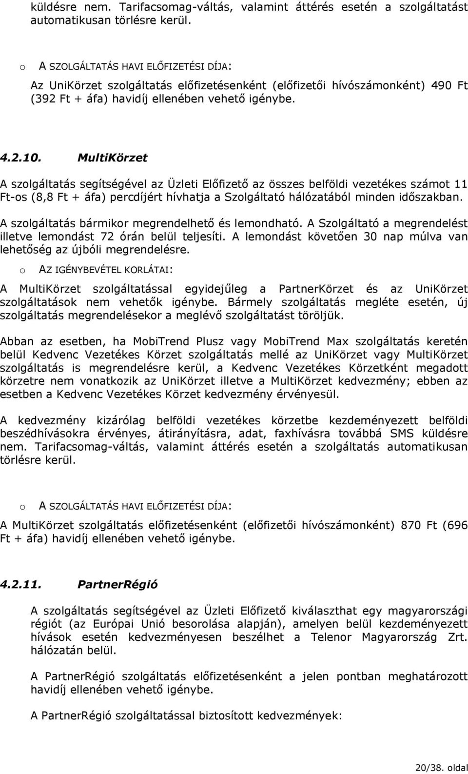 MultiKörzet A szolgáltatás segítségével az Üzleti Előfizető az összes belföldi vezetékes számot 11 Ft-os (8,8 Ft + áfa) percdíjért hívhatja a Szolgáltató hálózatából minden időszakban.