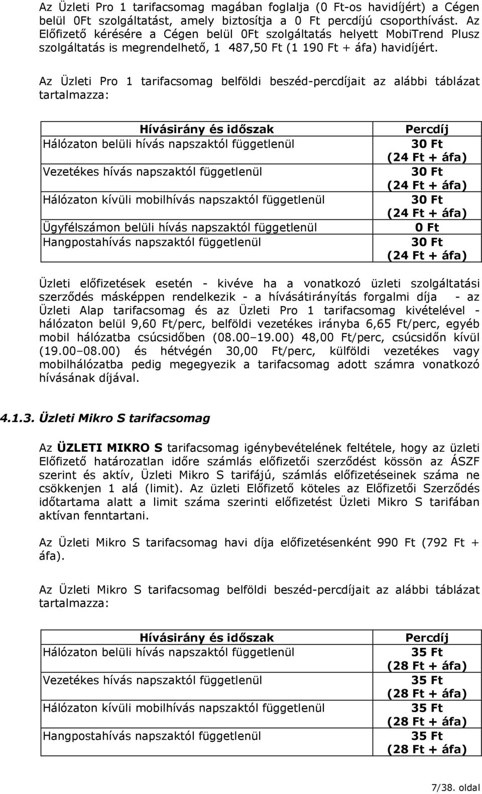 Az Üzleti Pro 1 tarifacsomag belföldi beszéd-percdíjait az alábbi táblázat tartalmazza: Hívásirány és időszak Hálózaton belüli hívás napszaktól függetlenül Vezetékes hívás napszaktól függetlenül