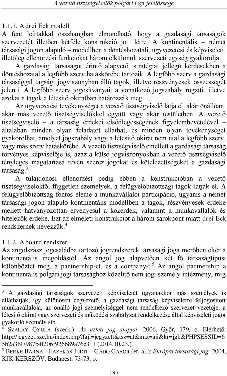 A gazdasági társaságot érintő alapvető, stratégiai jellegű kérdésekben a döntéshozatal a legfőbb szerv hatáskörébe tartozik.