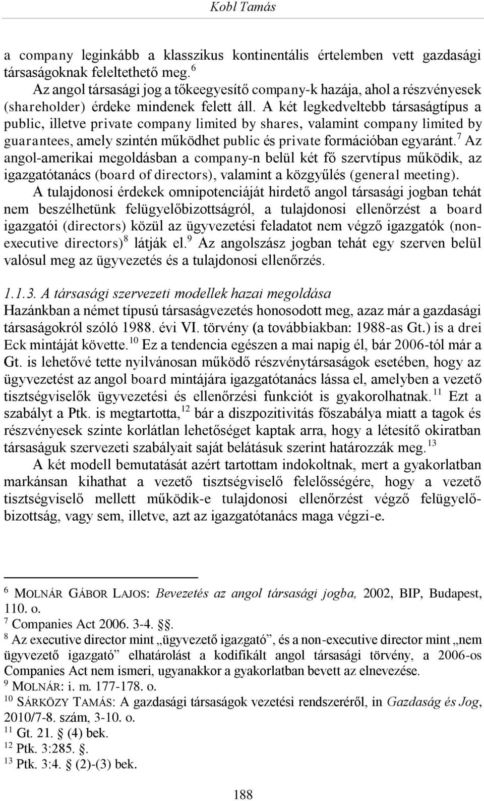 A két legkedveltebb társaságtípus a public, illetve private company limited by shares, valamint company limited by guarantees, amely szintén működhet public és private formációban egyaránt.