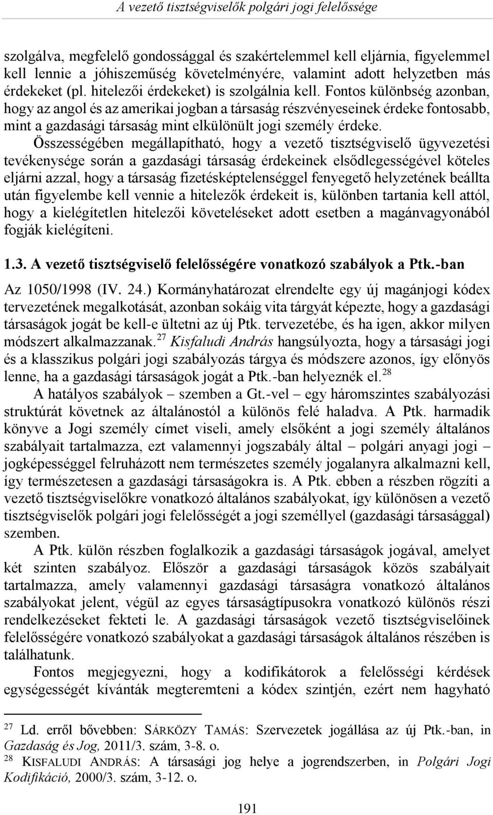 Fontos különbség azonban, hogy az angol és az amerikai jogban a társaság részvényeseinek érdeke fontosabb, mint a gazdasági társaság mint elkülönült jogi személy érdeke.