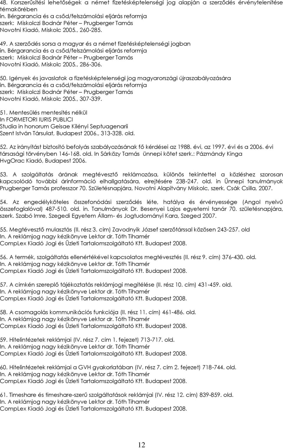 A szerződés sorsa a magyar és a német fizetésképtelenségi jogban in. Bérgarancia és a csőd/felszámolási eljárás reformja szerk: Miskolczi Bodnár Péter Prugberger Tamás Novotni Kiadó, Miskolc 2005.