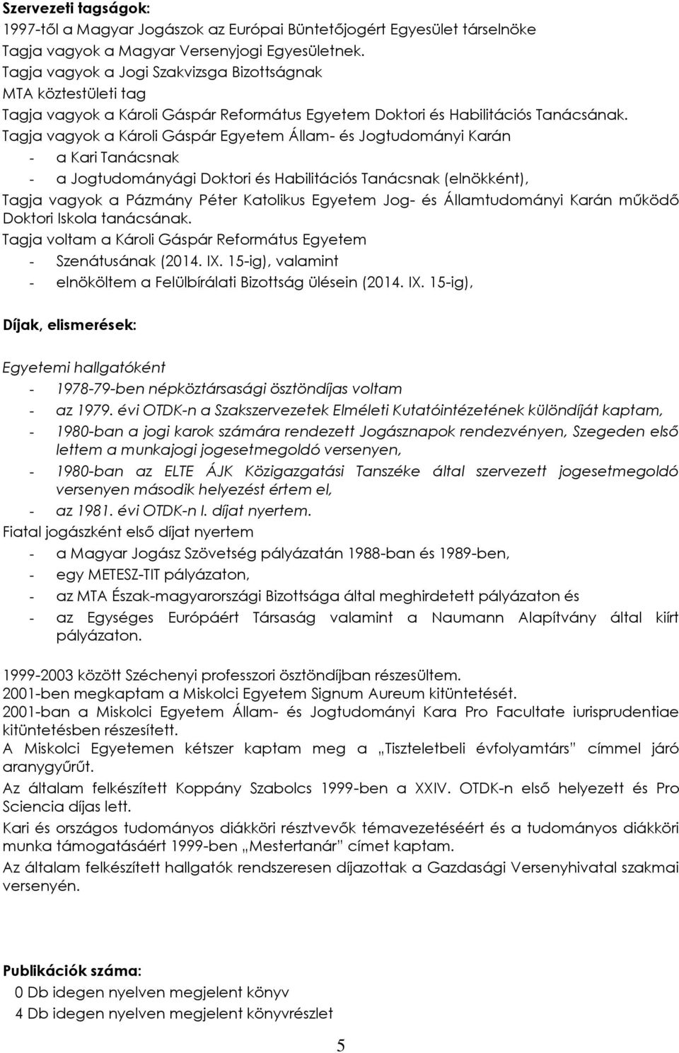 Tagja vagyok a Károli Gáspár Egyetem Állam- és Jogtudományi Karán - a Kari Tanácsnak - a Jogtudományági Doktori és Habilitációs Tanácsnak (elnökként), Tagja vagyok a Pázmány Péter Katolikus Egyetem