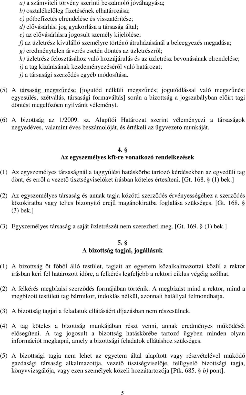 felosztásához való hozzájárulás és az üzletrész bevonásának elrendelése; i) a tag kizárásának kezdeményezéséről való határozat; j) a társasági szerződés egyéb módosítása.