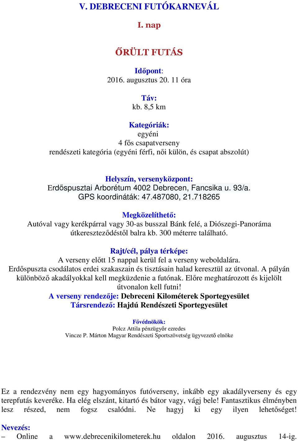 GPS koordináták: 47.487080, 21.718265 Megközelíthető: Autóval vagy kerékpárral vagy 30-as busszal Bánk felé, a Diószegi-Panoráma útkereszteződéstől balra kb. 300 méterre található.