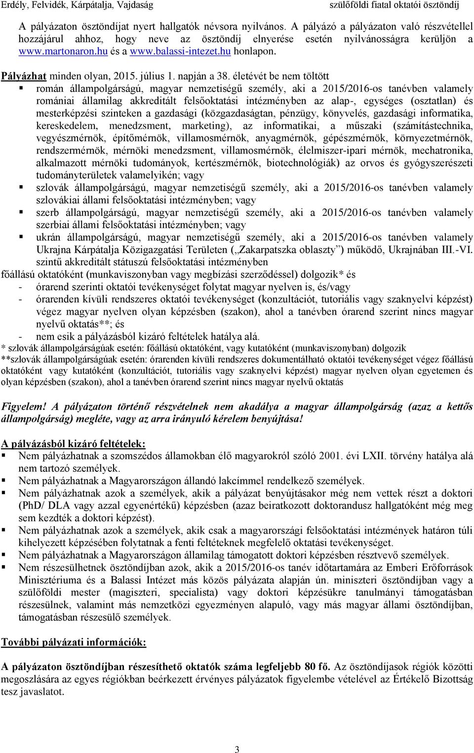 életévét be nem töltött román állampolgárságú, magyar nemzetiségű személy, aki a 2015/2016-os tanévben valamely romániai államilag akkreditált felsőoktatási intézményben az alap-, egységes
