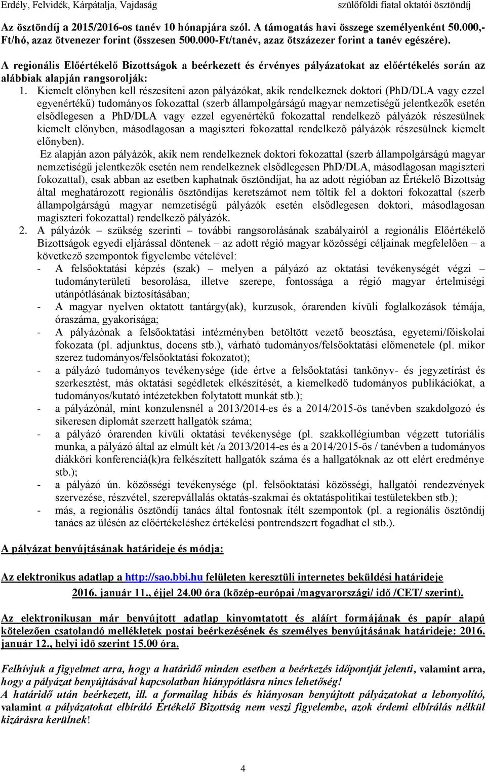Kiemelt előnyben kell részesíteni azon pályázókat, akik rendelkeznek doktori (PhD/DLA vagy ezzel egyenértékű) tudományos fokozattal (szerb állampolgárságú magyar nemzetiségű jelentkezők esetén