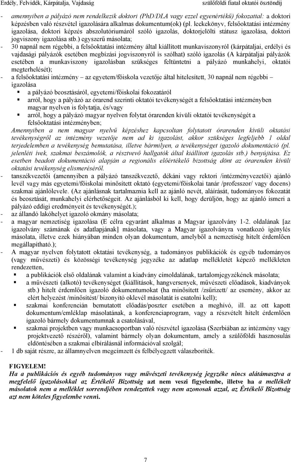 ) egyszerű másolata; - 30 napnál nem régebbi, a felsőoktatási intézmény által kiállított munkaviszonyról (kárpátaljai, erdélyi és vajdasági pályázók esetében megbízási jogviszonyról is szólhat) szóló