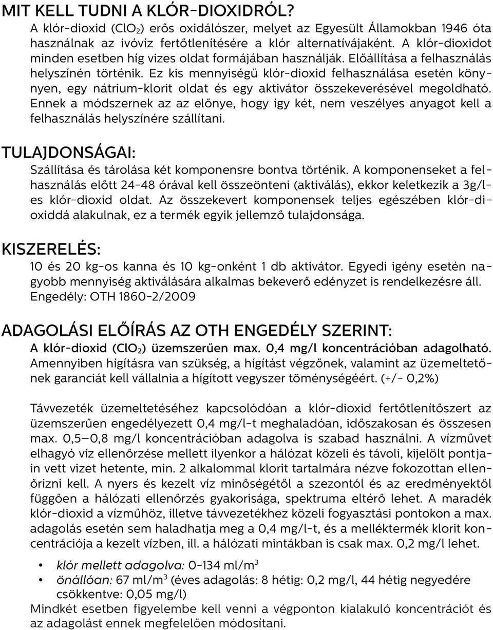 Ez kis mennyiségű klór-dioxid felhasználása esetén könynyen, egy nátrium-klorit oldat és egy aktivátor összekeverésével megoldható.