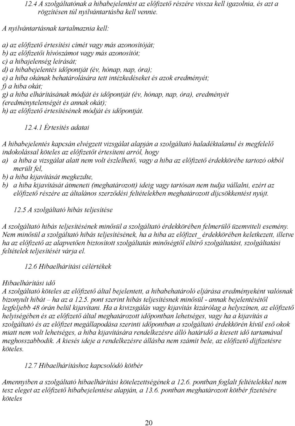 időpontját (év, hónap, nap, óra); e) a hiba okának behatárolására tett intézkedéseket és azok eredményét; f) a hiba okát; g) a hiba elhárításának módját és időpontját (év, hónap, nap, óra),